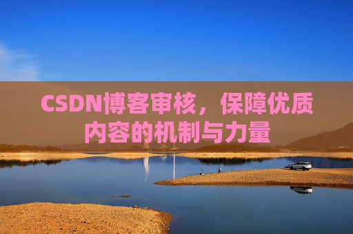 CSDN博客审核,保障优质内容的机制与力量